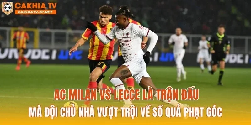 AC Milan vs Lecce là trận đấu mà đội chủ nhà vượt trội về số quả phạt góc