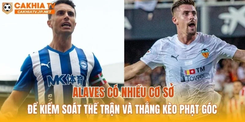 Alaves có nhiều cơ sở để kiểm soát thế trận và thắng kèo phạt góc
