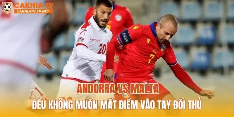 Andorra vs Malta đều không muốn mất điểm vào tay đối thủ