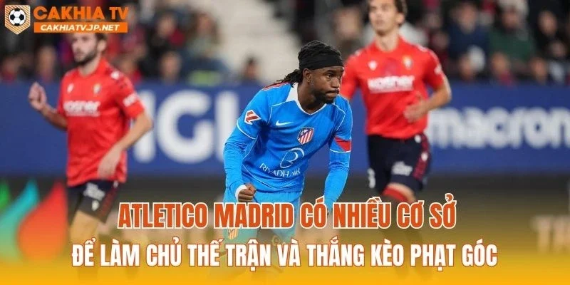 Atletico Madrid có nhiều cơ sở để làm chủ thế trận và thắng kèo phạt góc