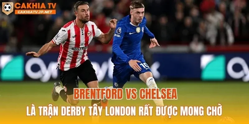 Brentford vs Chelsea là trận derby Tây London rất được mong chờ