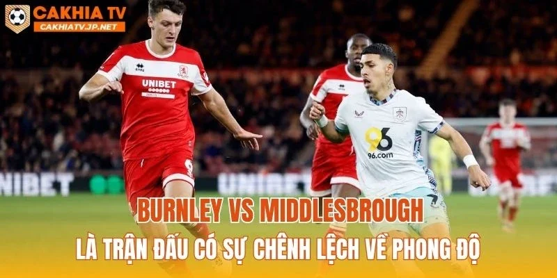 Burnley vs Middlesbrough là trận đấu có sự chênh lệch về phong độ