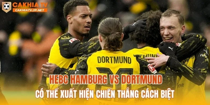 HEBC Hamburg vs Dortmund có thể xuất hiện chiến thắng cách biệt
