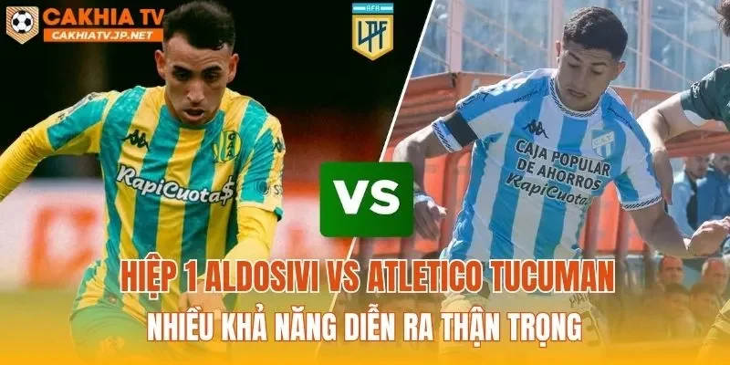 Hiệp 1 Aldosivi vs Atletico Tucuman nhiều khả năng diễn ra thận trọng