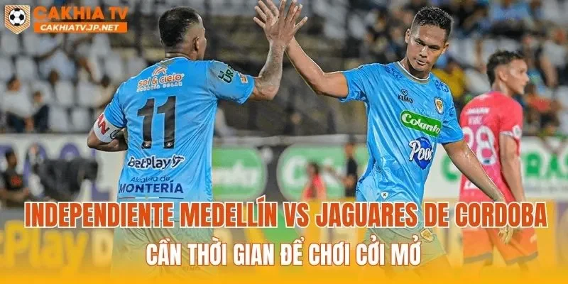 Independiente Medellín vs Jaguares de Cordoba cần thời gian để chơi cởi mở