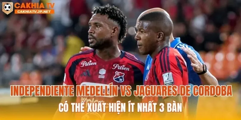 Independiente Medellín vs Jaguares de Cordoba có thể xuất hiện ít nhất 3 bàn