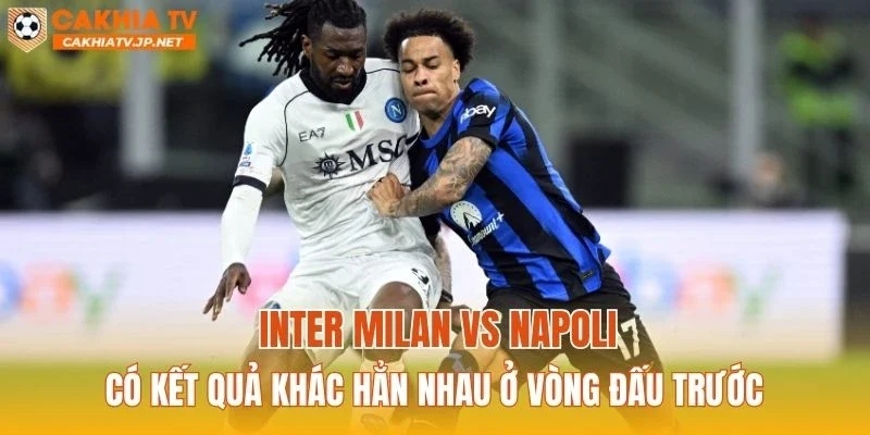 Inter Milan vs Napoli có kết quả khác hẳn nhau ở vòng đấu trước