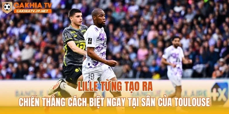 Lille từng tạo ra chiến thắng cách biệt ngay tại sân của Toulouse