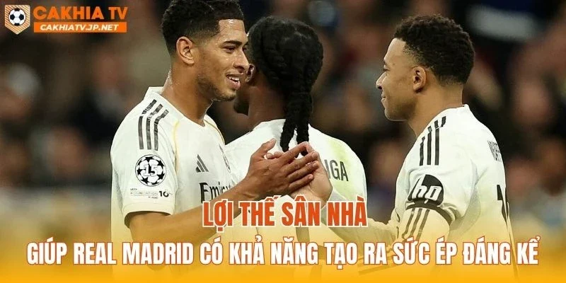 Lợi thế sân nhà giúp Real Madrid có khả năng tạo ra sức ép đáng kể