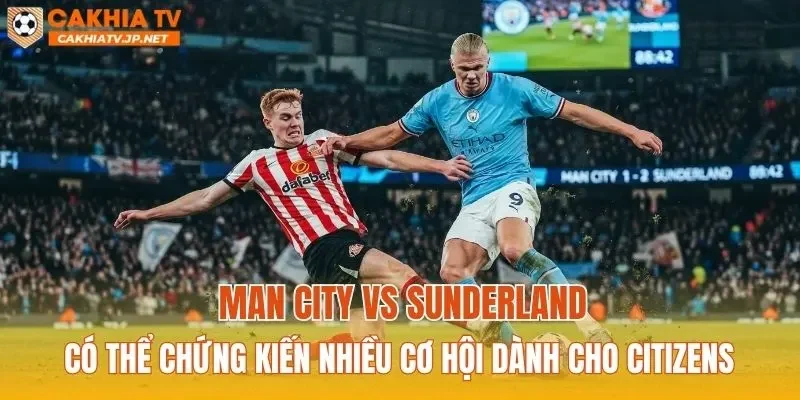 Man City vs Sunderland có thể chứng kiến nhiều cơ hội dành cho Citizens