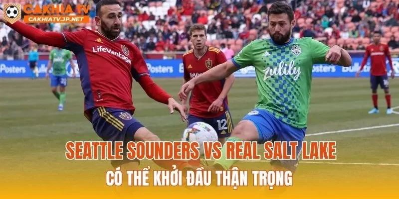 Seattle Sounders vs Real Salt Lake có thể khởi đầu thận trọng