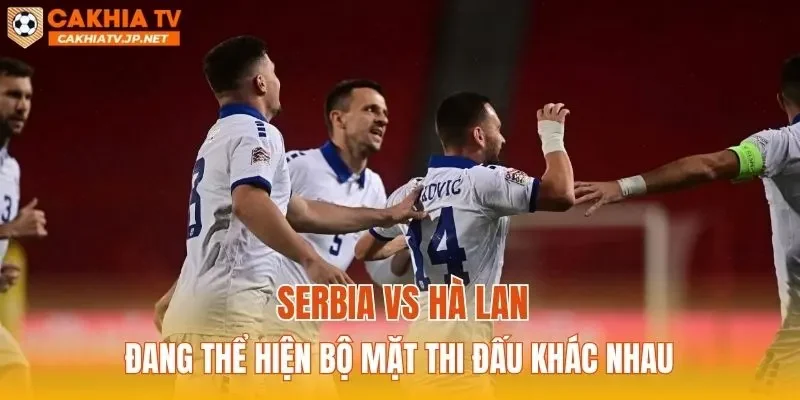 Serbia vs Hà Lan đang thể hiện bộ mặt thi đấu khác nhau