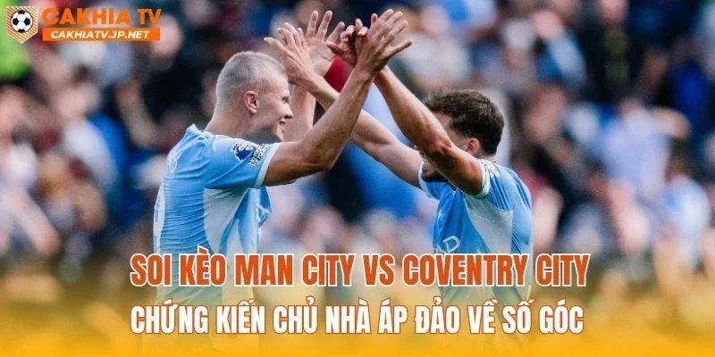 Soi kèo Man City vs Coventry City chứng kiến chủ nhà áp đảo về số góc