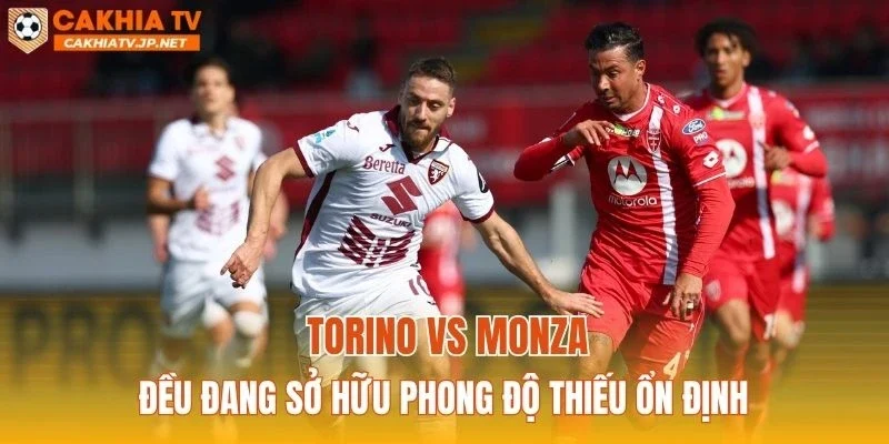 Torino vs Monza đều đang sở hữu phong độ thiếu ổn định