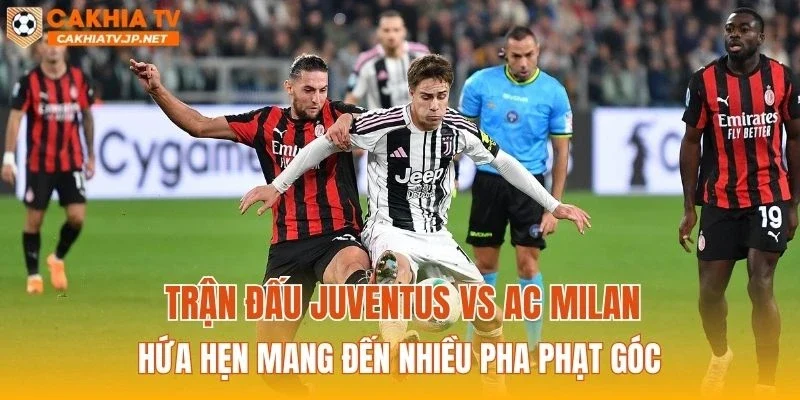 Trận đấu Juventus vs AC Milan hứa hẹn mang đến nhiều pha phạt góc