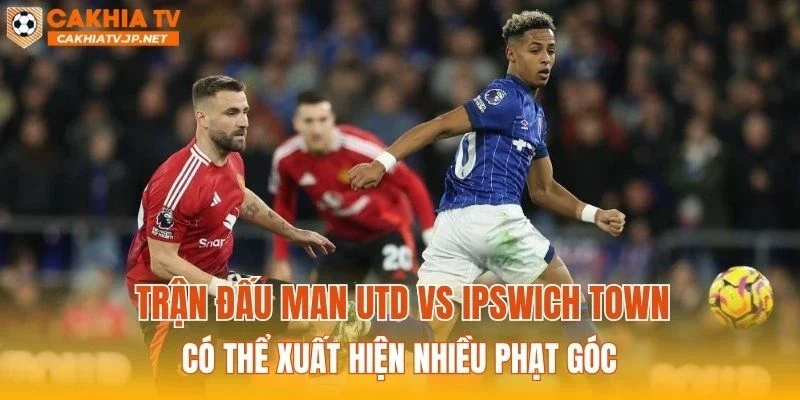Trận đấu Man Utd vs Ipswich Town có thể xuất hiện nhiều phạt góc