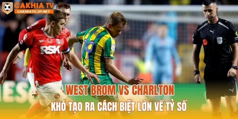 West Brom vs Charlton khó tạo ra cách biệt lớn về tỷ số