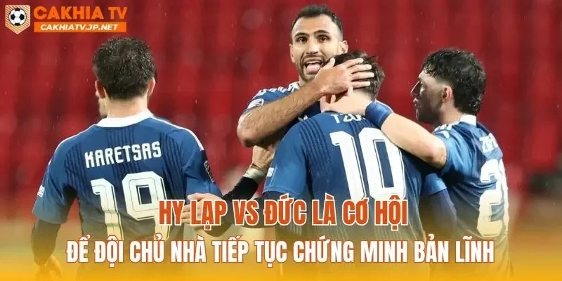 Hy Lạp vs Đức là cơ hội để đội chủ nhà tiếp tục chứng minh bản lĩnh