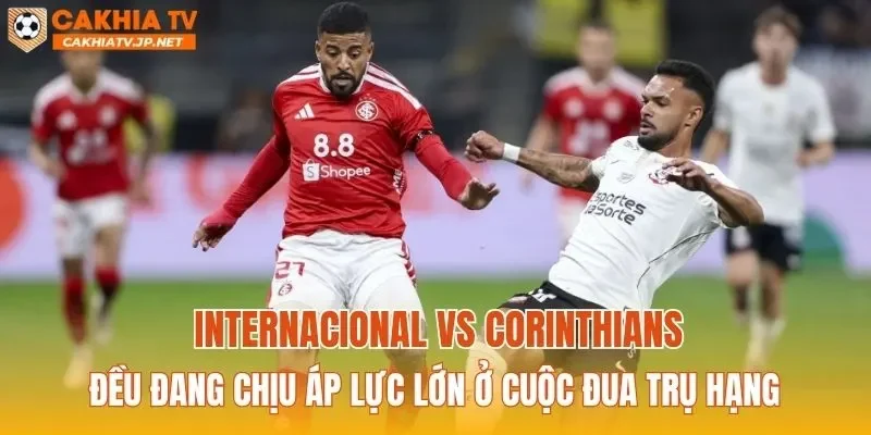 Internacional vs Corinthians đều đang chịu áp lực lớn ở cuộc đua trụ hạng