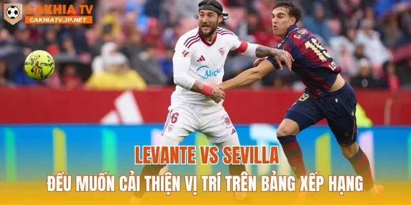 Levante vs Sevilla đều muốn cải thiện vị trí trên bảng xếp hạng